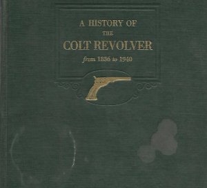 A History of the Colt Revolver from 1836 to 1940 - First Edition